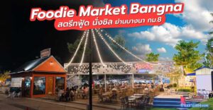 Foodie Market Bangna สตรีทฟู้ด นั่งชิล ย่านบางนา กม.8